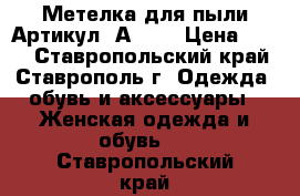  Метелка для пыли	 Артикул: А0900	 › Цена ­ 300 - Ставропольский край, Ставрополь г. Одежда, обувь и аксессуары » Женская одежда и обувь   . Ставропольский край